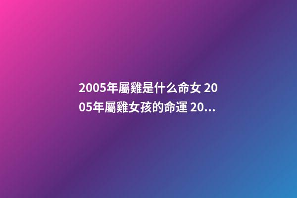 2005年屬雞是什么命女 2005年屬雞女孩的命運 2005年屬雞女孩命運 2005屬雞女孩是什么命-第1張-觀點-玄機派